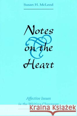 Notes on the Heart : Affective Issues in the Writing Classroom Susan H. McLeod 9780809321063
