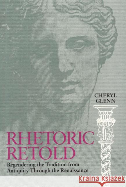 Rhetoric Retold: Regendering the Tradition from Antiquity Through the Renaissance Glenn, Cheryl 9780809321377 Southern Illinois University Press