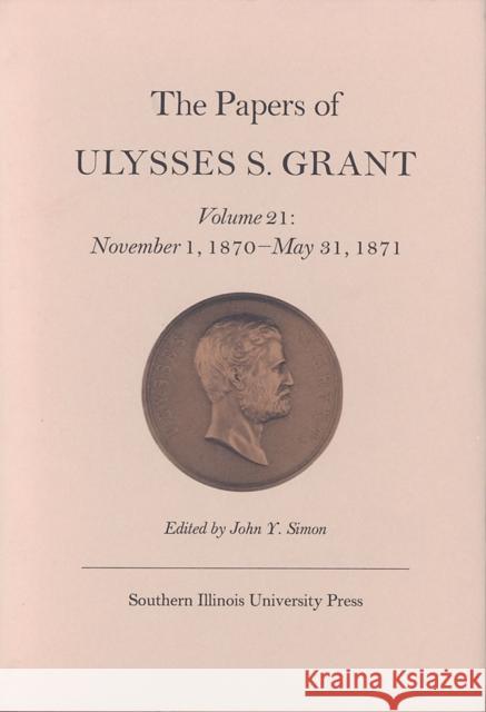 The Papers of Ulysses S. Grant, Volume 21: November 1, 1870 - May 31, 1871volume 21 Simon, John Y. 9780809321971 Southern Illinois University Press