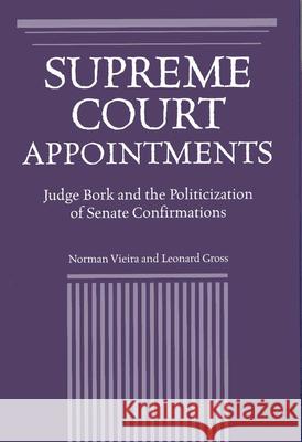 Supreme Court Appointments : Judge Bork and the Politicization of Senate Confirmations Leonard Gross Norman Vieira 9780809322046