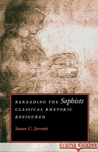 Rereading the Sophists: Classical Rhetoric Refigured Jarratt, Susan C. 9780809322244 Southern Illinois University Press