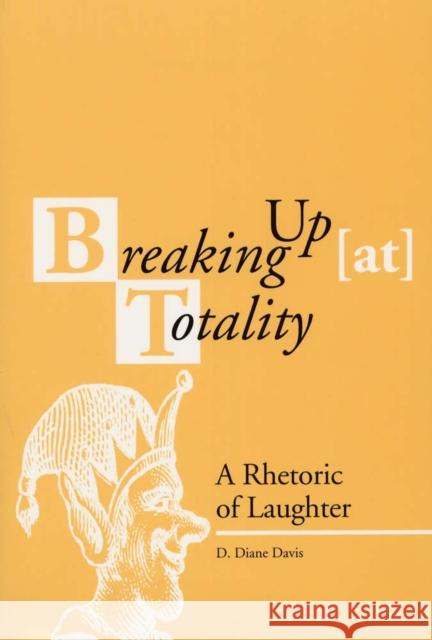 Breaking Up (At) Totality: A Rhetoric of Laughter Davis, D. Diane 9780809322299