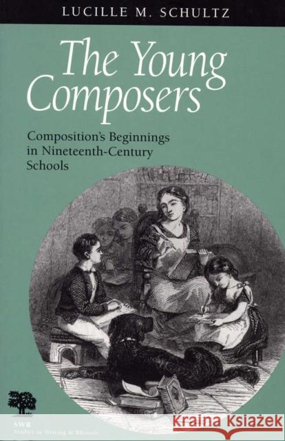 The Young Composers: Composition's Beginnings in Nineteenth-Century Schools Schultz, Lucille M. 9780809322367 Southern Illinois University Press