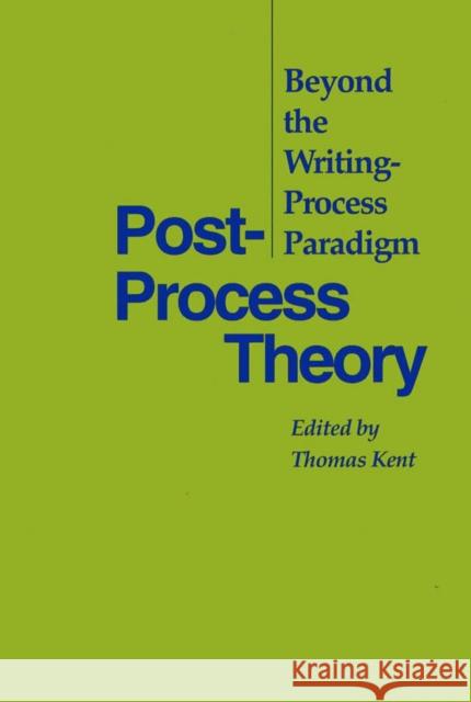 Post-Process Theory: Beyond the Writing-Process Paradigm Kent, Thomas 9780809322442 Southern Illinois University Press