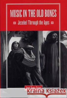 Music in the Old Bones: Jezebel Through the Ages Janet Howe Gaines 9780809322749 Southern Illinois University Press