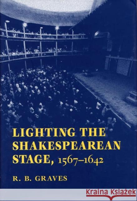 Lighting the Shakespearean Stage, 1567 - 1642 Graves, Robert B. 9780809322756 Southern Illinois University Press