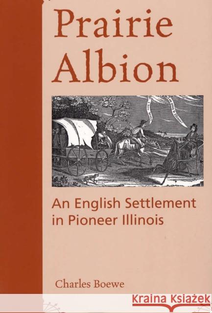 Prairie Albion: An English Settlement in Pioneer Illinois Charles E. Boewe 9780809322831 Southern Illinois University Press