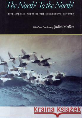 The North! To the North!: Five Swedish Poets of the Nineteenth Century Judith Moffett, Judith Moffett (formerly Adjunct Professor of English, University of Pennsylvania, USA), Judith Moffett 9780809323227 Southern Illinois University Press