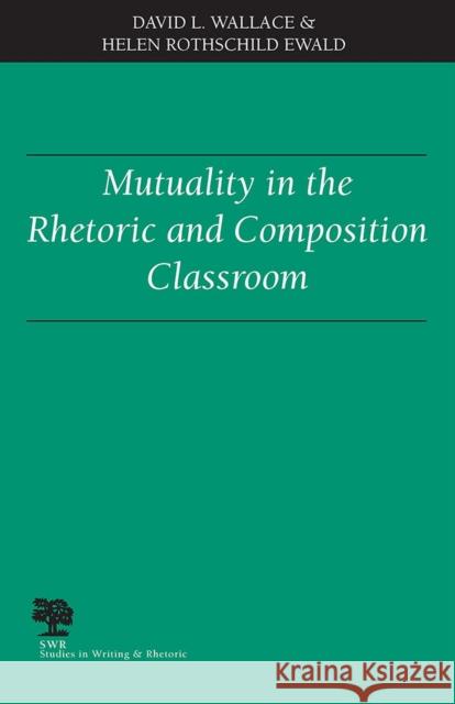 Mutuality in the Rhetoric and Composition Classroom David L. Wallace Helen Rothschild Ewald 9780809323241