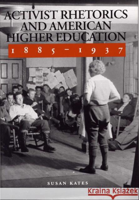 Activist Rhetorics and American Higher Education, 1885-1937 Susan Kates 9780809323401 Southern Illinois University Press