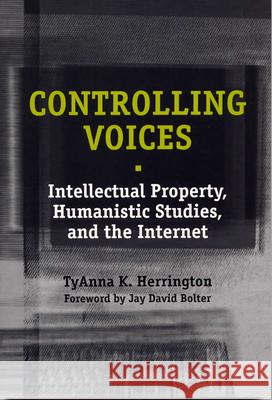 Controlling Voices : Intellectual Property, Humanistic Studies and the Internet Tyanna K. Herrington Jay David Bolter 9780809323739 Southern Illinois University Press