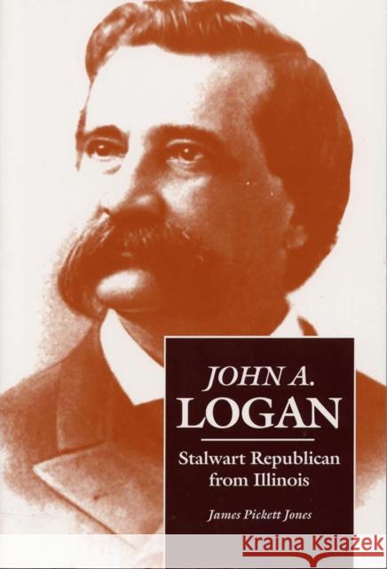 John A. Logan: Stalwart Republican from Illinois Jones, James Pickett 9780809323890 Southern Illinois University Press