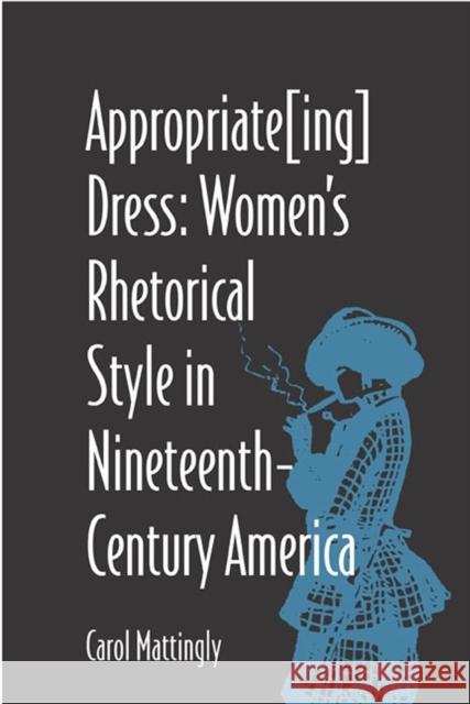 Appropriate[ing] Dress: Women's Rhetorical Style in Nineteenth-Century America Mattingly, Carol 9780809324286 Southern Illinois University Press