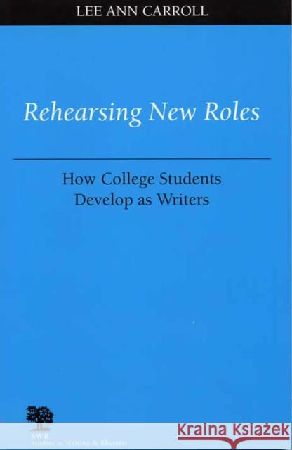 Rehearsing New Roles: How College Students Develop as Writers Carroll, Lee Ann 9780809324491 Southern Illinois University Press