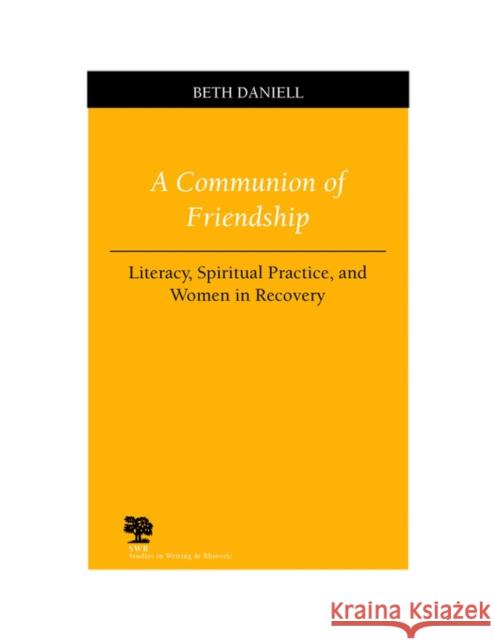 A Communion of Friendship: Literacy, Spiritual Practice, and Women in Recovery Daniell, Beth 9780809324873