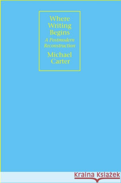 Where Writing Begins: A Postmodern Reconstruction Carter, Michael 9780809325207