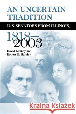 An Uncertain Tradition : Us Senators from Illinois, 1818-2003 David Kenney Robert E. Hartley 9780809325498 Southern Illinois University Press