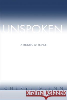 Unspoken: A Rhetoric of Silence Glenn, Cheryl 9780809325849 Southern Illinois University Press