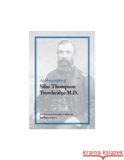 Autobiography of Silas Thompson Trowbridge M.D. Silas Thompson Trowbridge John S. Haller Barbara Mason 9780809325917