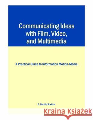 Communicating Ideas with Film, Video, and Multimedia: A Practical Guide to Information Motion-Media Shelton, S. Martin 9780809326037 Southern Illinois University Press