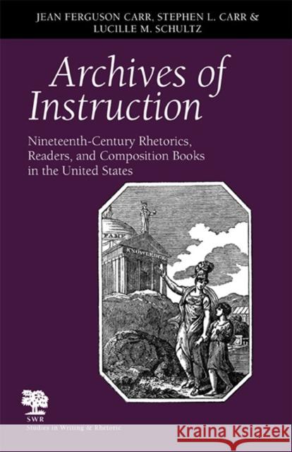 Archives of Instruction: Nineteenth-Century Rhetorics, Readers, and Composition Books in the United States Carr, Jean Ferguson 9780809326112 Southern Illinois University Press