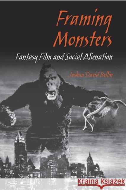 Framing Monsters: Fantasy Film and Social Alienation Bellin, Joshua David 9780809326242 Southern Illinois University Press