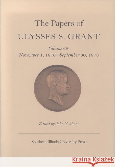 The Papers of Ulysses S. Grant, Volume 28: November 1, 1876 - September 30, 1878volume 28 Simon, John Y. 9780809326327 Southern Illinois University Press