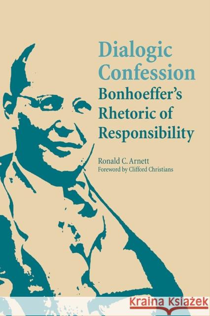 Dialogic Confession: Bonhoeffer's Rhetoric of Responsibility Arnett, Ronald C. 9780809326419 Southern Illinois University Press