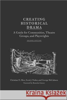 Creating Historical Drama : A Guide for Communities, Theatre Groups,and Playwrights Christian H. Moe Scott J. Parker George McCalmon 9780809326426 Southern Illinois University Press
