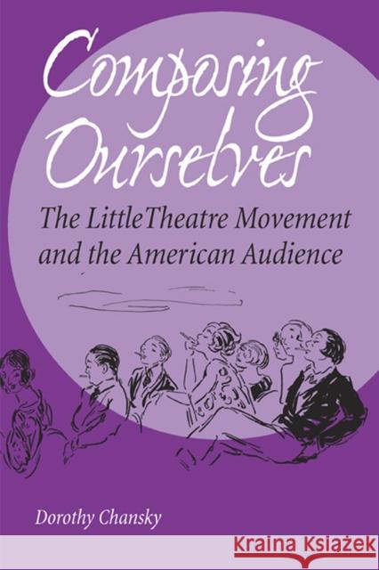 Composing Ourselves: The Little Theatre Movement and the American Audience Chansky, Dorothy 9780809326495 Southern Illinois University Press