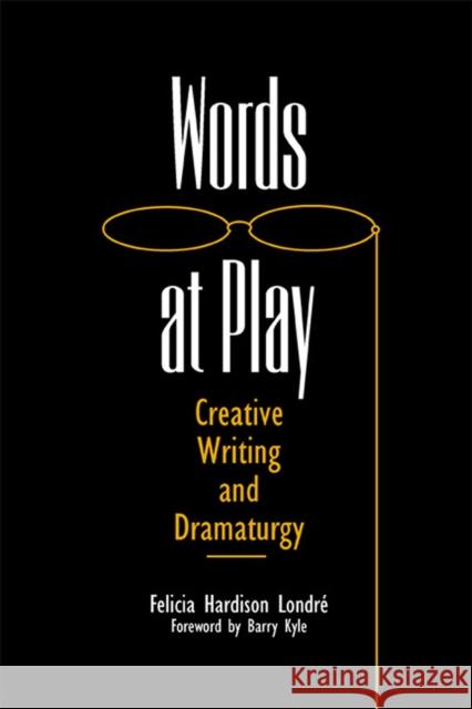 Words at Play: Creative Writing and Dramaturgy Felicia Hardison Londre Barry Kyle 9780809326808 Southern Illinois University Press