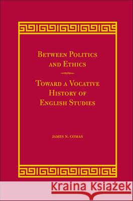 Between Politics and Ethics : Toward a Vocative History of English Studies James N. Comas 9780809326921