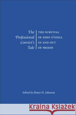 The Professional Convict's Tale : The Survival of John O'Neill in and Out of Prison John O'Neill Elmer H. Johnson 9780809326983 Southern Illinois University Press