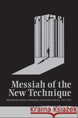 Messiah of the New Technique : John Howard Lawson, Communism, and American Theatre, 1923-1937 Jonathan L. Chambers 9780809326990 Southern Illinois University Press