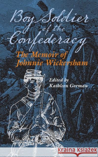 Boy Soldier of the Confederacy: The Memoir of Johnnie Wickersham Gorman, Kathleen 9780809327225 Southern Illinois University Press