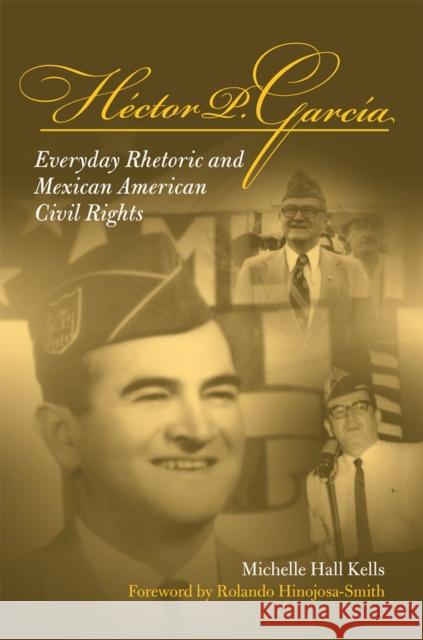 Hector P Garcia: Everyday Rhetoric and Mexican American Civil Rights Kells, Michelle Hall 9780809327294 Southern Illinois University Press