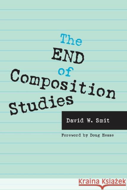 The End of Composition Studies David W. Smit Doug Hesse 9780809327515 Southern Illinois University Press
