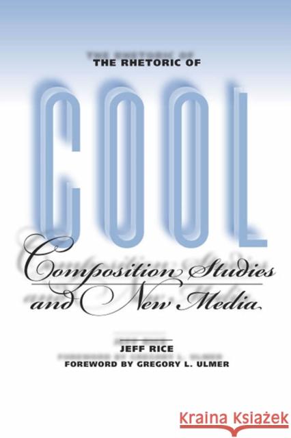 The Rhetoric of Cool: Composition Studies and New Media Rice, Jeff 9780809327522