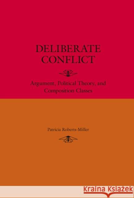 Deliberate Conflict: Argument, Political Theory, and Composition Classes Roberts-Miller, Patricia 9780809327669 Southern Illinois University Press