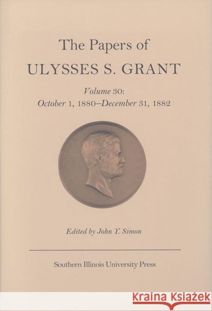 The Papers of Ulysses S. Grant, Volume 30: October 1, 1880-December 31, 1882volume 30 Simon, John Y. 9780809327768