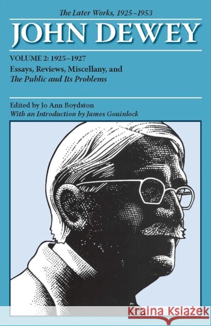 The Later Works of John Dewey, Volume 2, 1925 - 1953: 1925-1927, Essays, Reviews, Miscellany, and the Public and Its Problems Volume 2 Dewey, John 9780809328123 Southern Illinois University Press