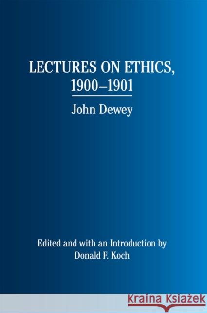 Lectures on Ethics, 1900-1901: John Dewey Koch, Donald F. 9780809328468