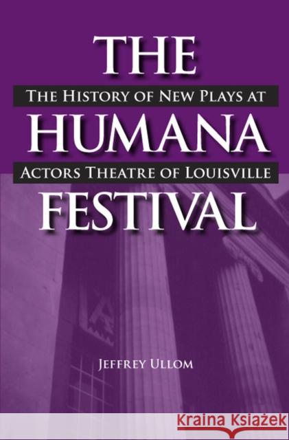 The Humana Festival: The History of New Plays at Actors Theatre of Louisville Ullom, Jeffrey 9780809328499 Southern Illinois University Press