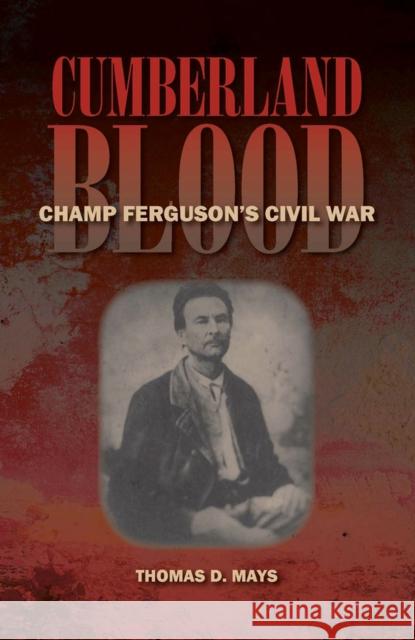 Cumberland Blood: Champ Ferguson's Civil War Mays, Thomas D. 9780809328604 Southern Illinois University Press