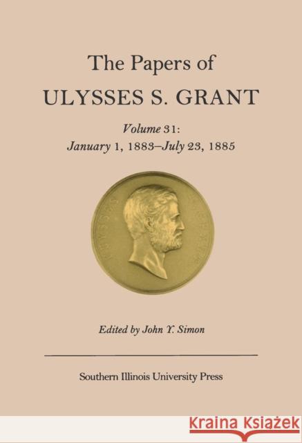 The Papers of Ulysses S. Grant, Volume 31: January 1, 1883-July 23, 1885volume 31 Simon, John Y. 9780809328796
