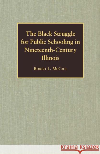 The Black Struggle for Public Schooling in Nineteenth-Century Illinois McCaul, Robert L. 9780809329052