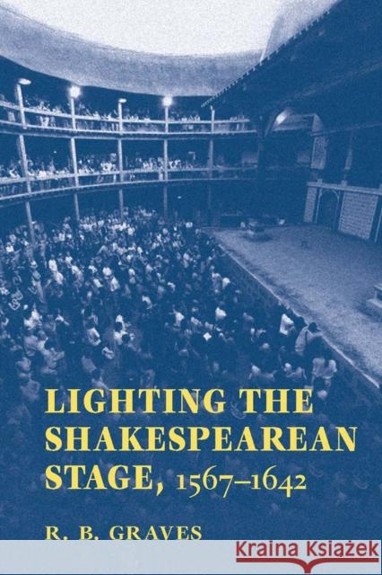 Lighting the Shakespearean Stage, 1567-1642 Robert B. Graves 9780809329342 Southern Illinois University Press