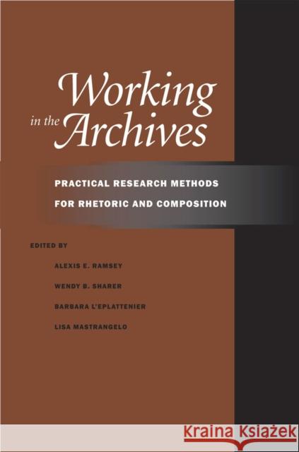 Working in the Archives: Practical Research Methods for Rhetoric and Composition Ramsey, Alexis E. 9780809329502 Southern Illinois University Press