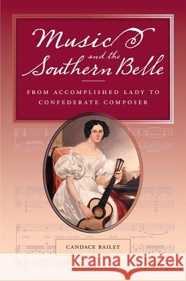 Music and the Southern Belle : From Accomplished Lady to Confederate Composer Candace Bailey 9780809329601
