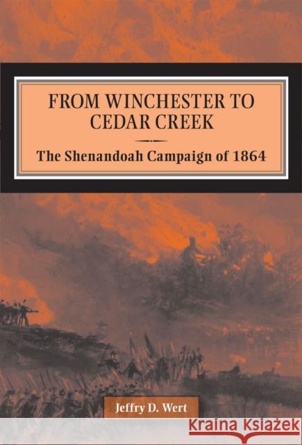 From Winchester to Cedar Creek: The Shenandoah Campaign of 1864 Wert, Jeffry 9780809329724 Southern Illinois University Press